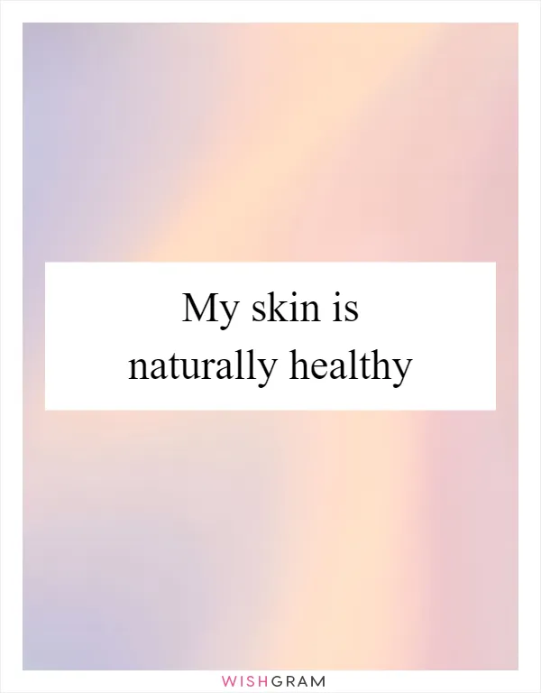 My skin is naturally healthy