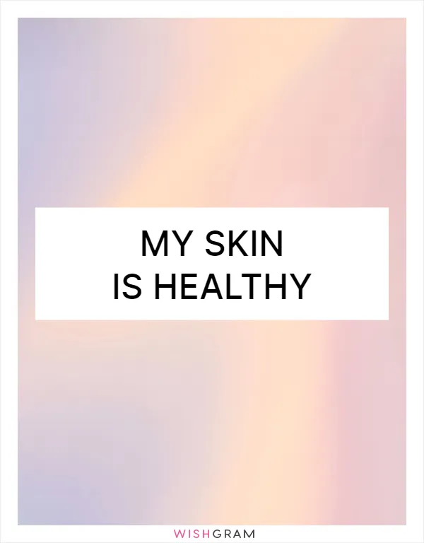 My skin is healthy