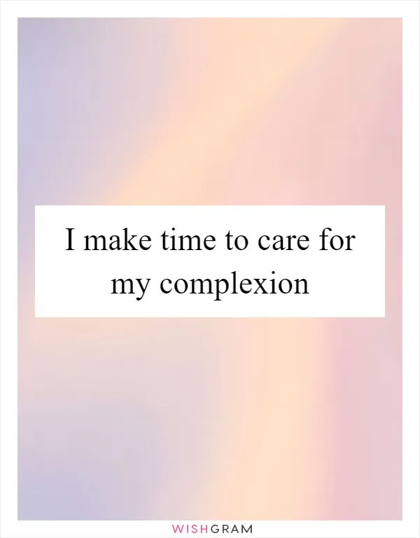 I make time to care for my complexion