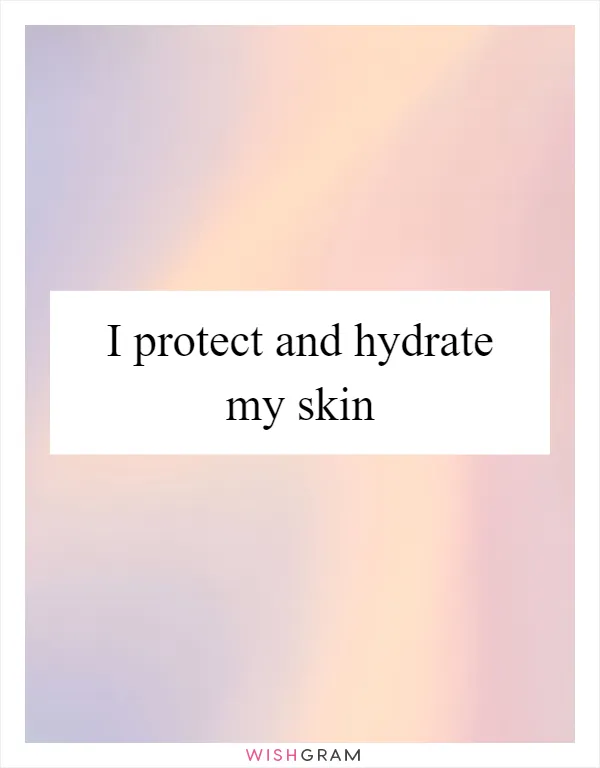 I protect and hydrate my skin