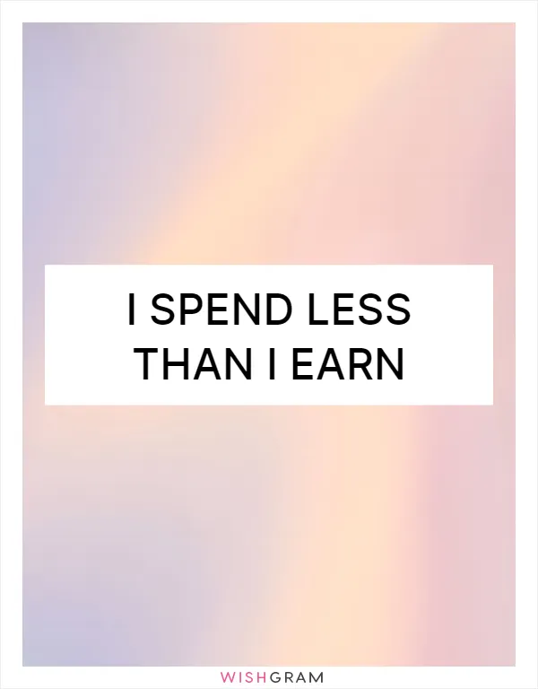 I spend less than I earn