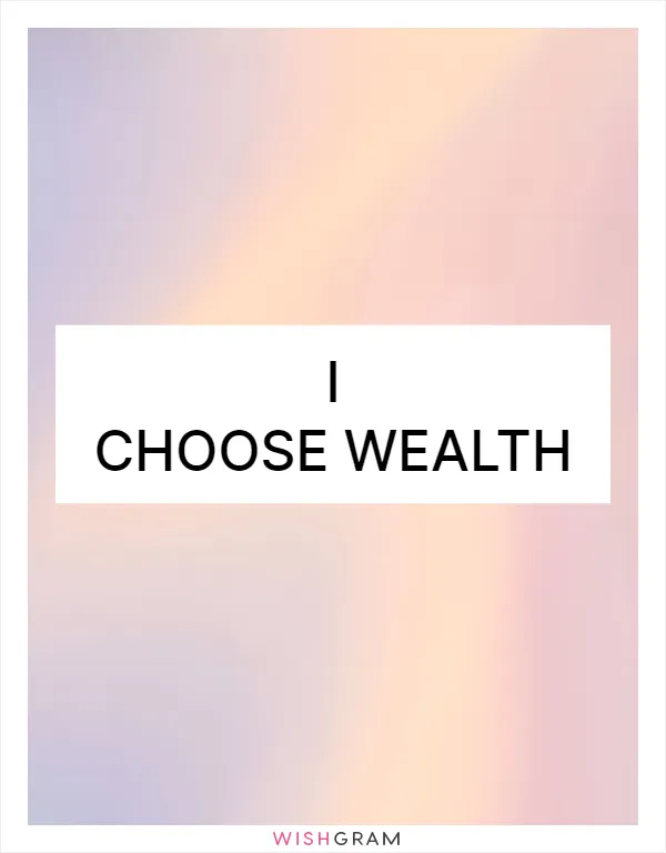 I choose wealth