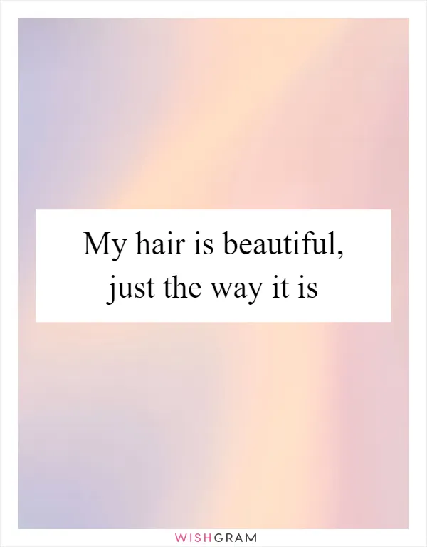 My hair is beautiful, just the way it is