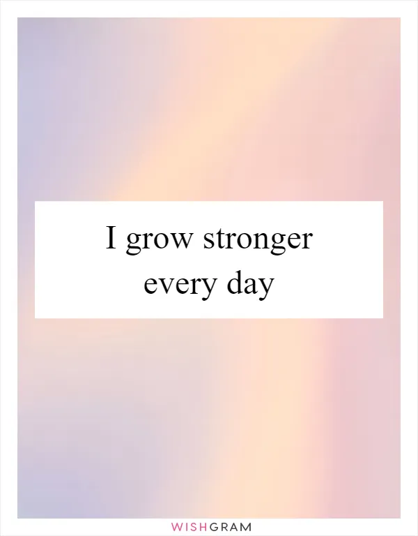 I grow stronger every day