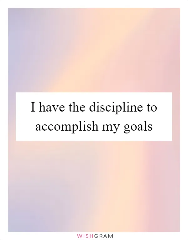 I have the discipline to accomplish my goals