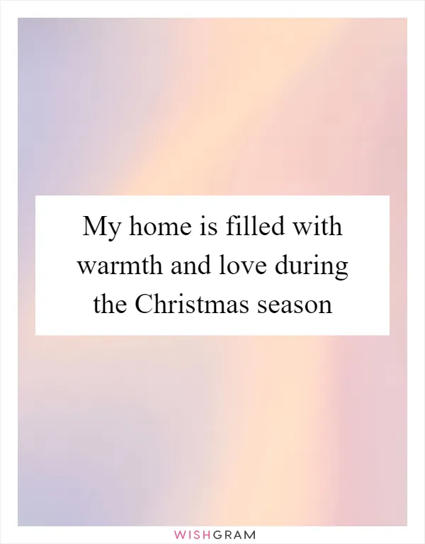 My home is filled with warmth and love during the Christmas season