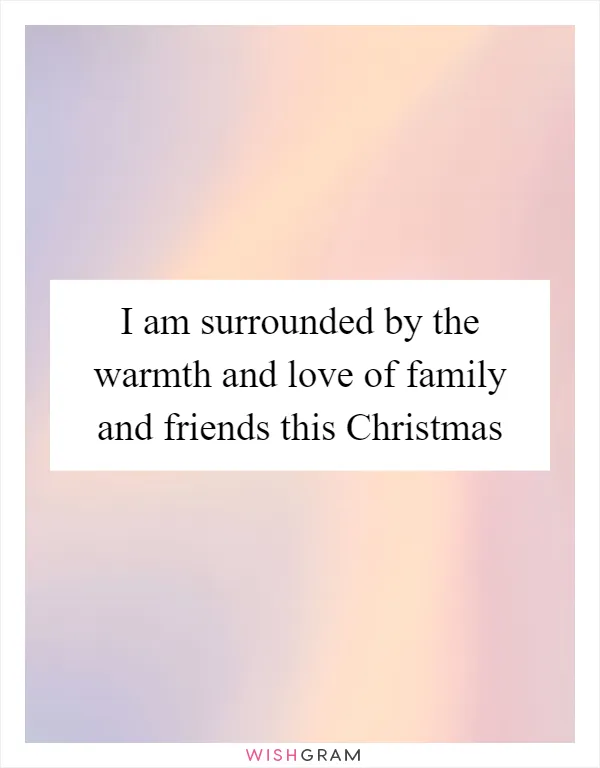 I am surrounded by the warmth and love of family and friends this Christmas
