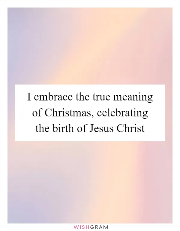 I embrace the true meaning of Christmas, celebrating the birth of Jesus Christ