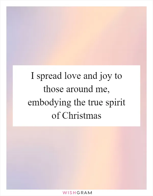 I spread love and joy to those around me, embodying the true spirit of Christmas