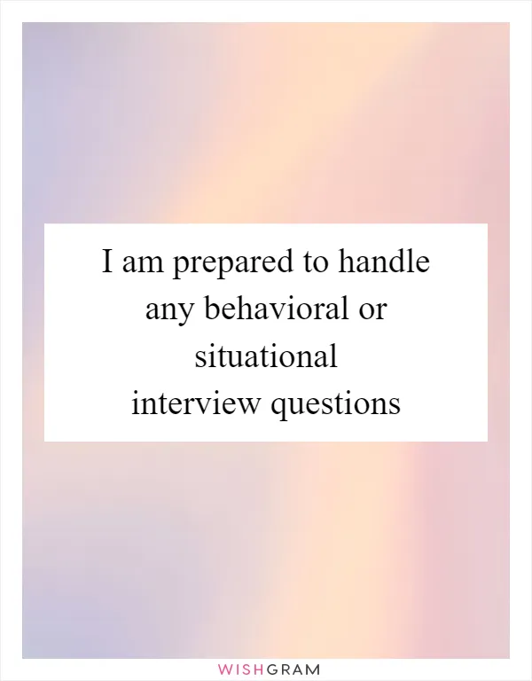 I am prepared to handle any behavioral or situational interview questions