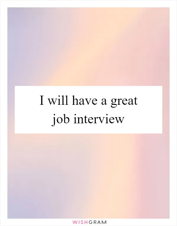 I will have a great job interview