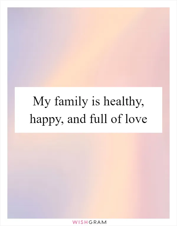 My family is healthy, happy, and full of love