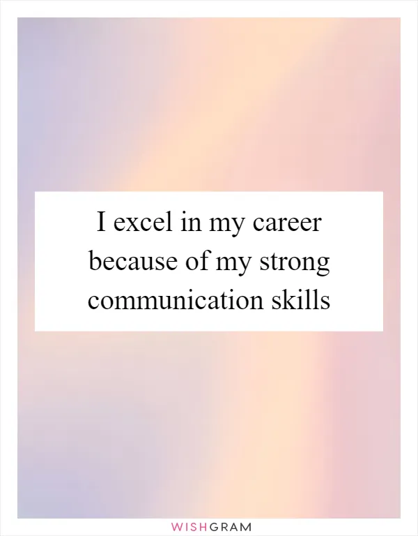 I excel in my career because of my strong communication skills