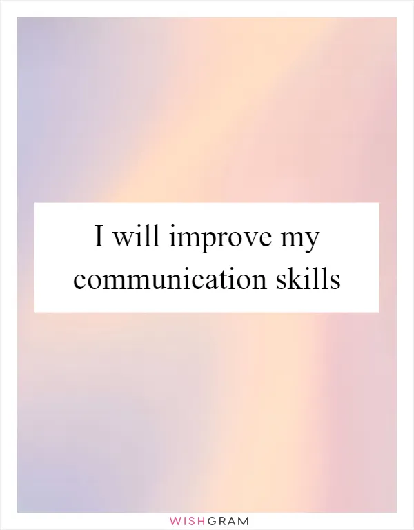 I will improve my communication skills