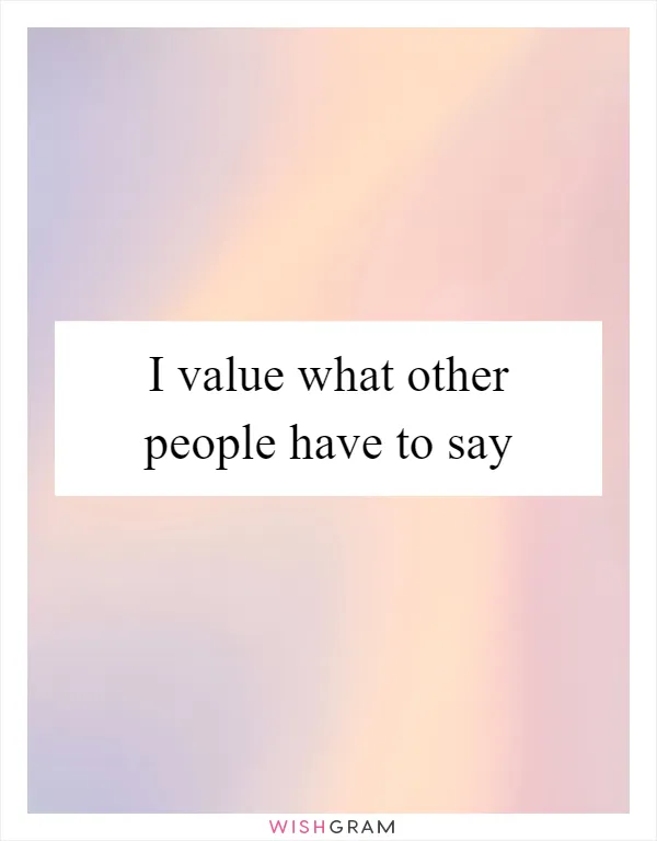 I value what other people have to say