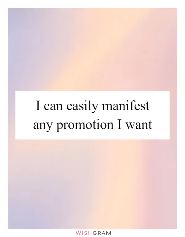 I can easily manifest any promotion I want