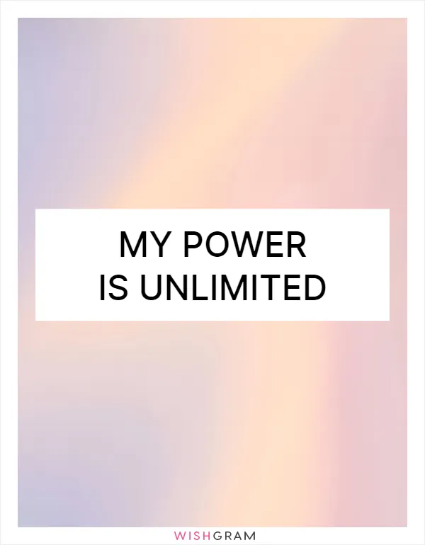 My power is unlimited