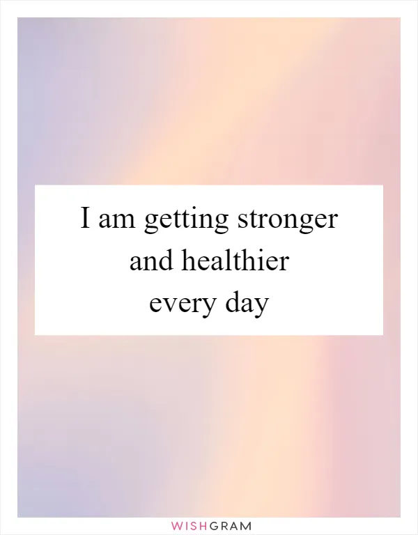 I am getting stronger and healthier every day