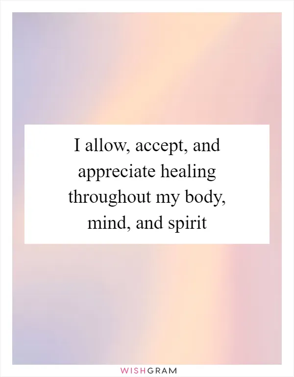 I allow, accept, and appreciate healing throughout my body, mind, and spirit