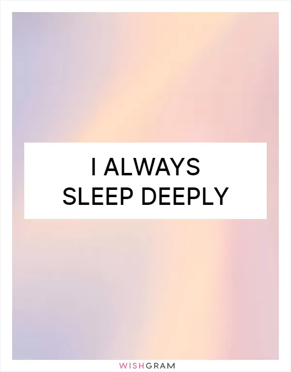 I always sleep deeply