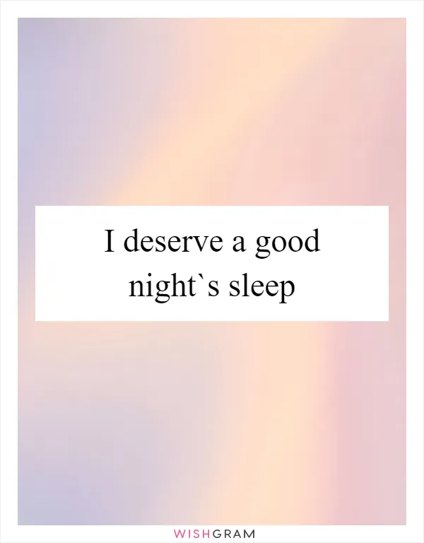 I deserve a good night`s sleep