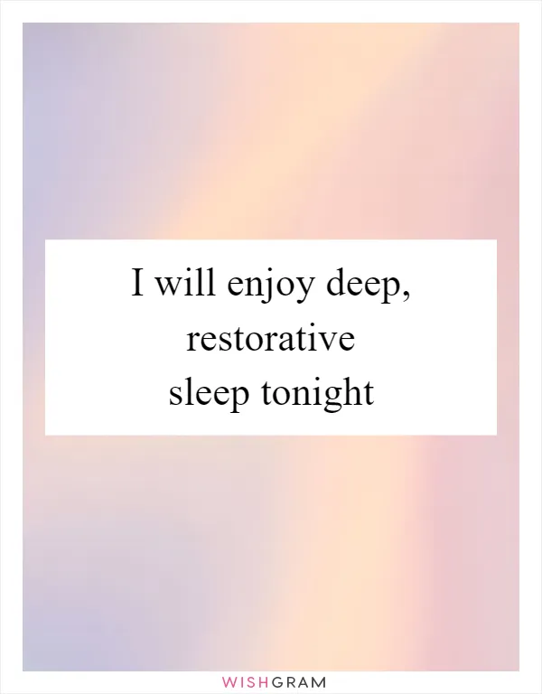 I will enjoy deep, restorative sleep tonight