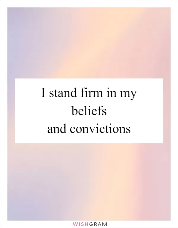 I stand firm in my beliefs and convictions