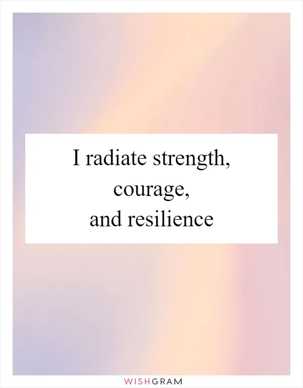 I radiate strength, courage, and resilience