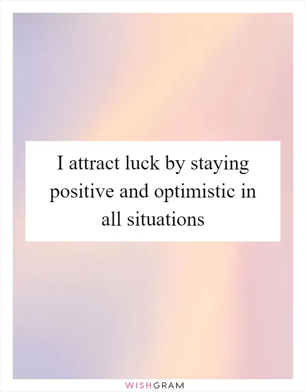 I attract luck by staying positive and optimistic in all situations