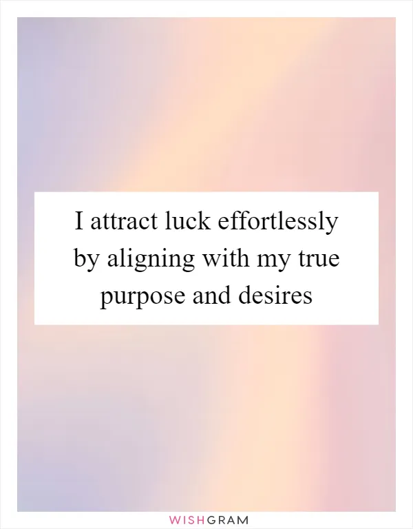 I attract luck effortlessly by aligning with my true purpose and desires