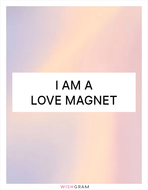 I am a love magnet