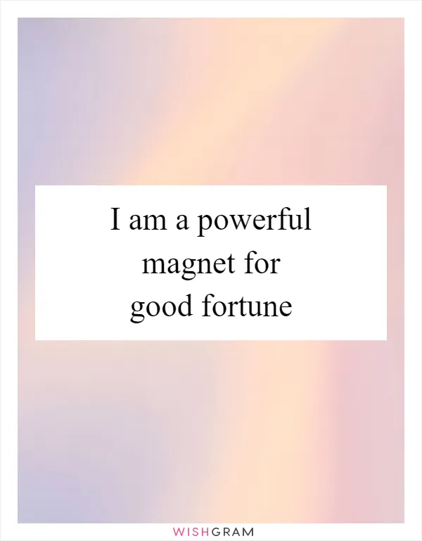 I am a powerful magnet for good fortune