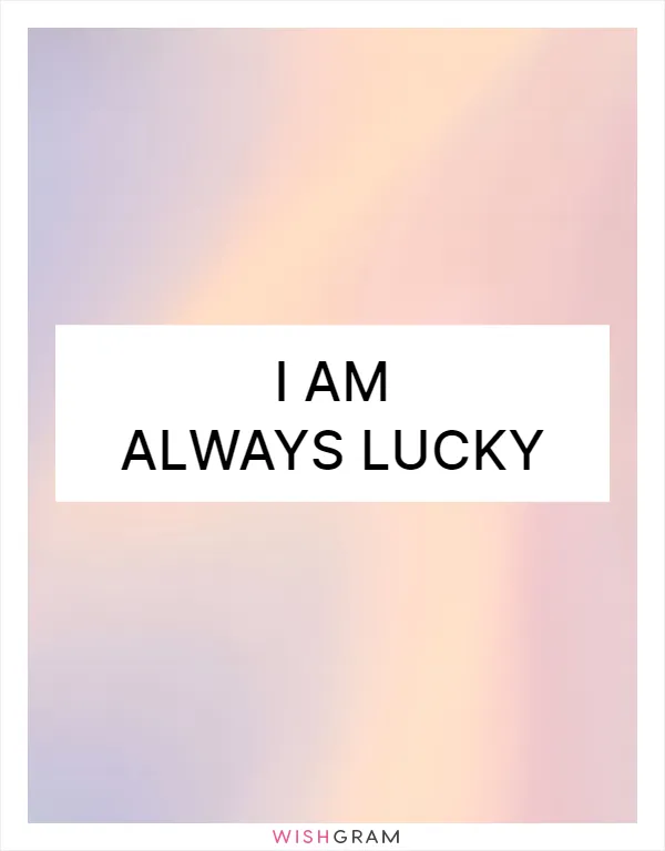 I am always lucky