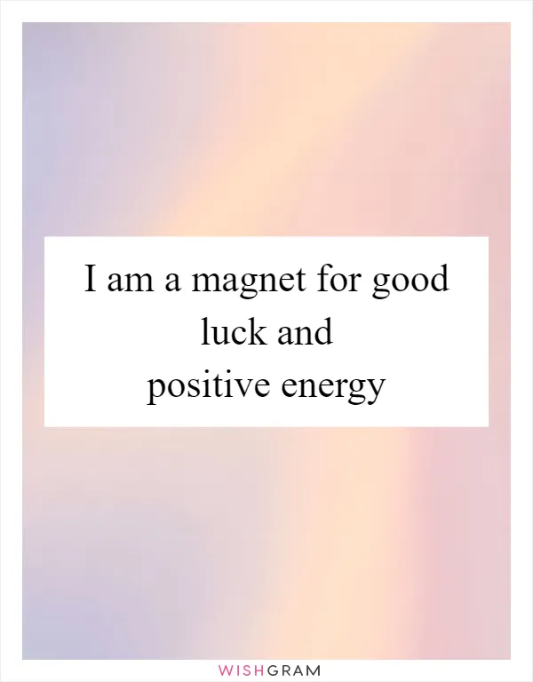 I am a magnet for good luck and positive energy