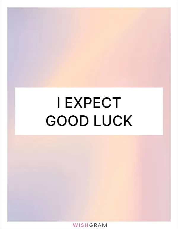 I expect good luck