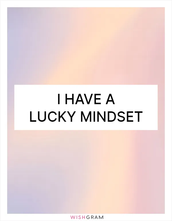 I have a lucky mindset