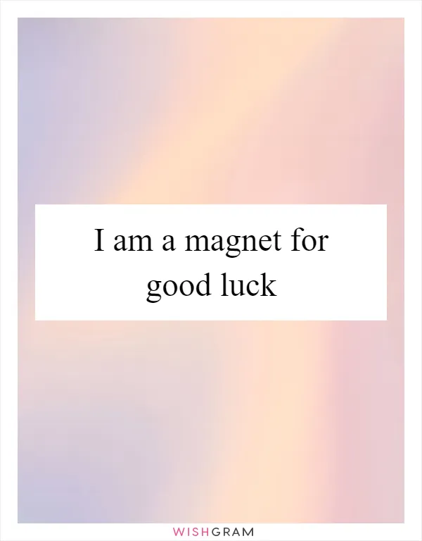 I am a magnet for good luck