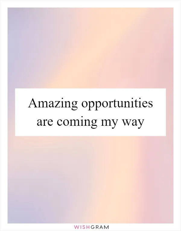 Amazing opportunities are coming my way