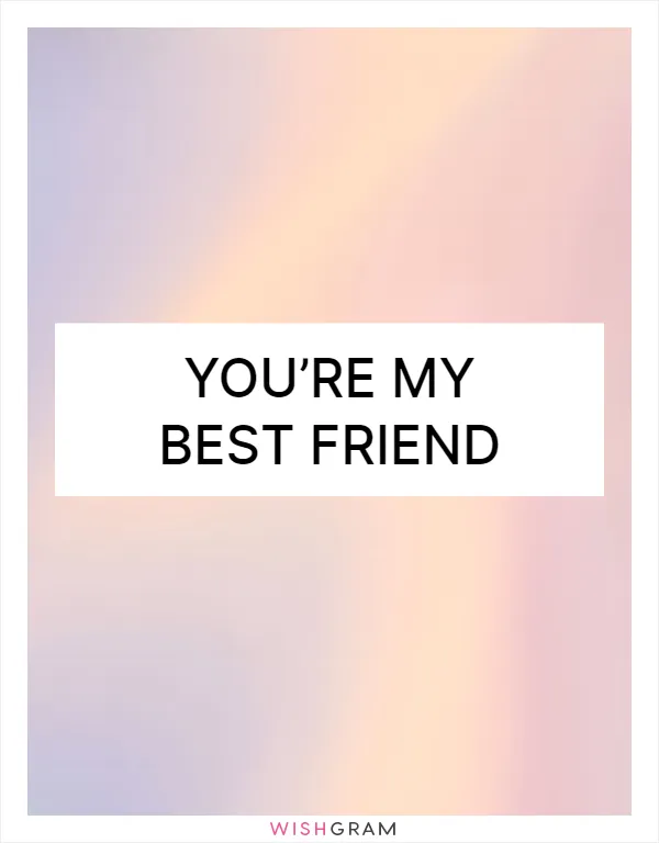 You’re my best friend