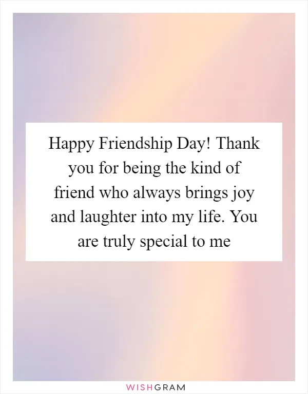 Happy Friendship Day! Thank you for being the kind of friend who always brings joy and laughter into my life. You are truly special to me