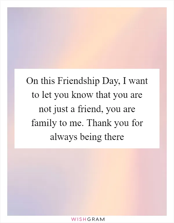 On this Friendship Day, I want to let you know that you are not just a friend, you are family to me. Thank you for always being there