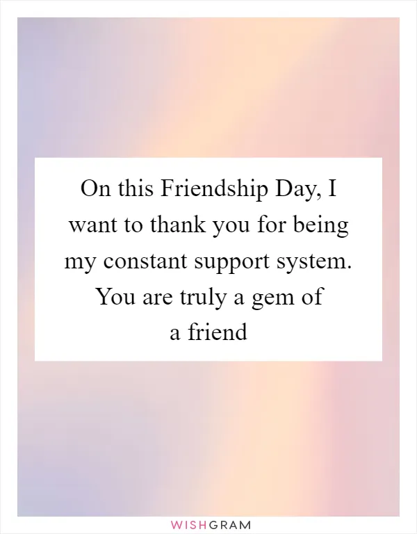 On this Friendship Day, I want to thank you for being my constant support system. You are truly a gem of a friend