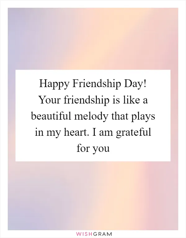 Happy Friendship Day! Your friendship is like a beautiful melody that plays in my heart. I am grateful for you