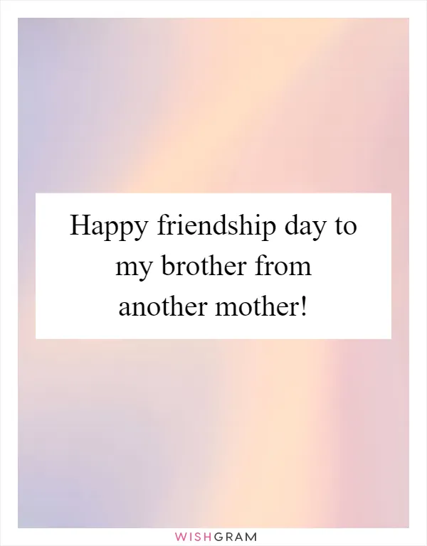 Happy friendship day to my brother from another mother!