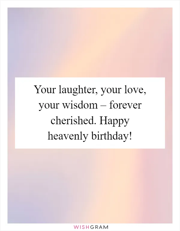 Your laughter, your love, your wisdom – forever cherished. Happy heavenly birthday!