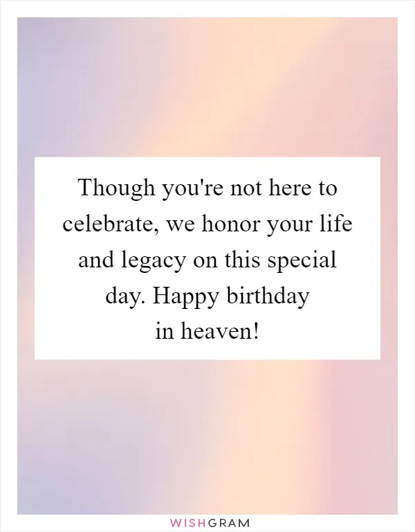 Though you're not here to celebrate, we honor your life and legacy on this special day. Happy birthday in heaven!