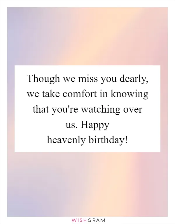 Though we miss you dearly, we take comfort in knowing that you're watching over us. Happy heavenly birthday!