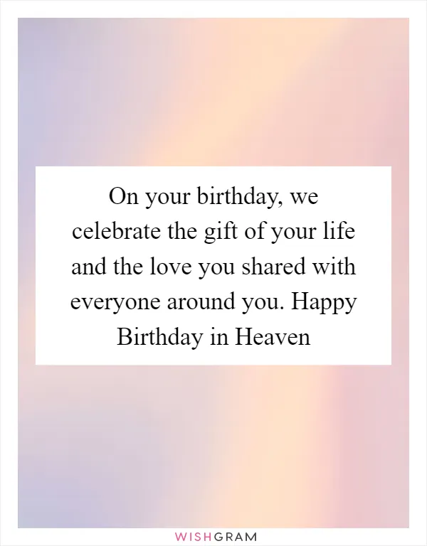 On your birthday, we celebrate the gift of your life and the love you shared with everyone around you. Happy Birthday in Heaven