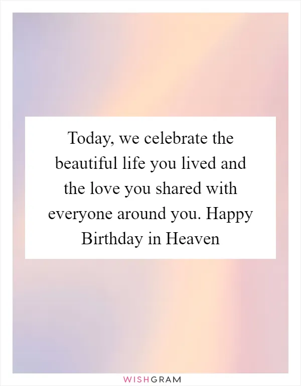 Today, we celebrate the beautiful life you lived and the love you shared with everyone around you. Happy Birthday in Heaven