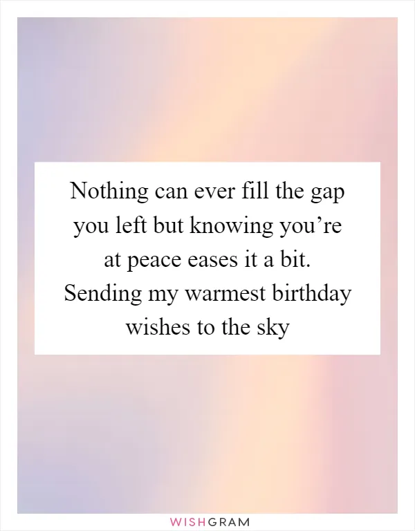 Nothing can ever fill the gap you left but knowing you’re at peace eases it a bit. Sending my warmest birthday wishes to the sky